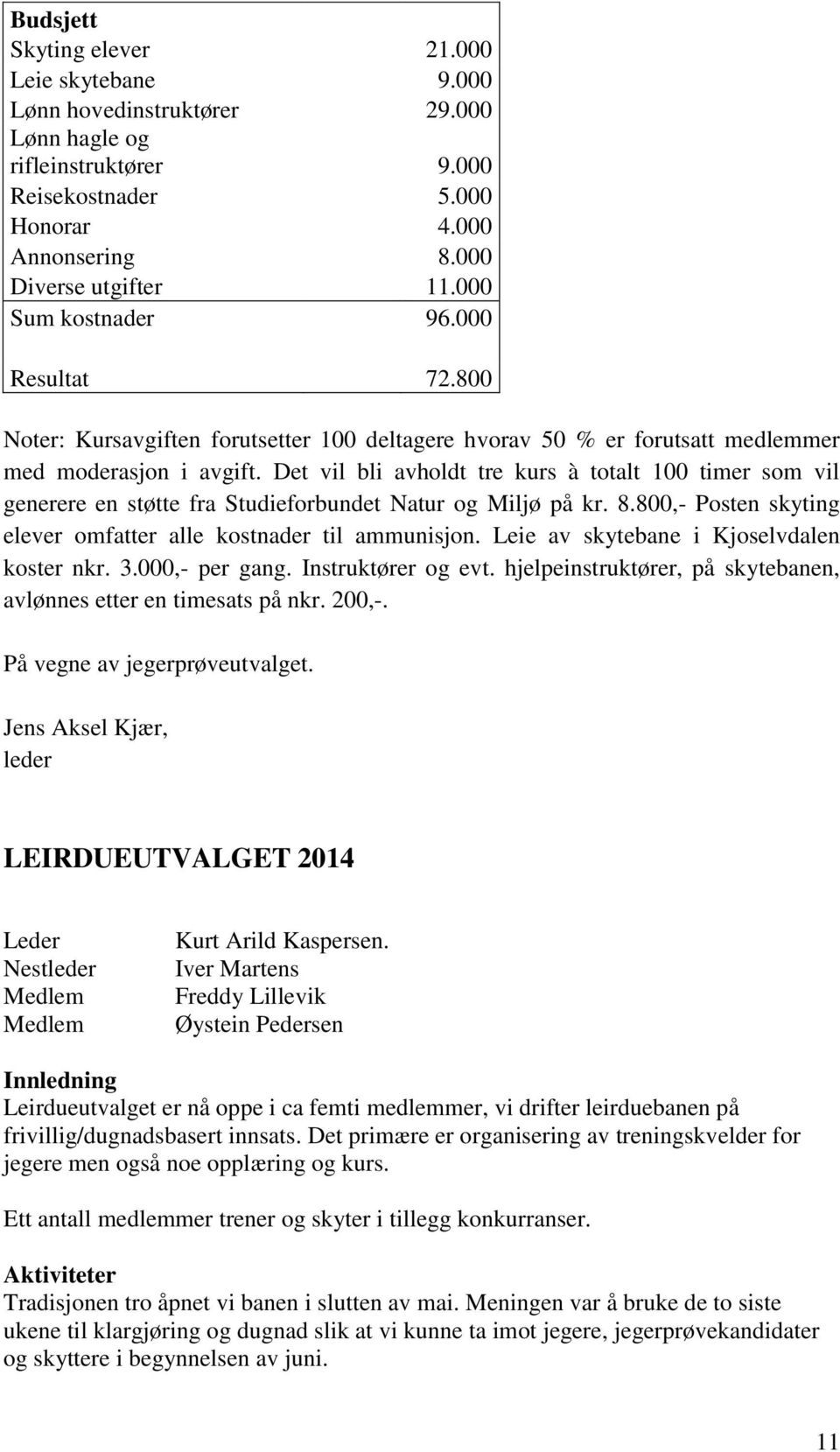 Det vil bli avholdt tre kurs à totalt 100 timer som vil generere en støtte fra Studieforbundet Natur og Miljø på kr. 8.800,- Posten skyting elever omfatter alle kostnader til ammunisjon.