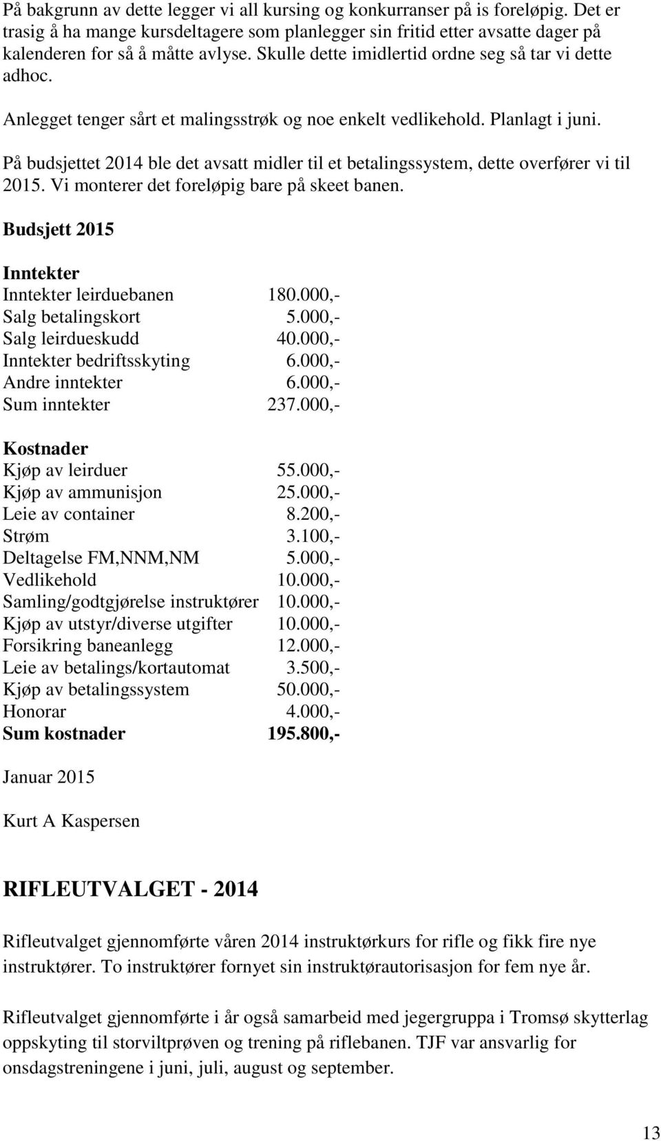 På budsjettet 2014 ble det avsatt midler til et betalingssystem, dette overfører vi til 2015. Vi monterer det foreløpig bare på skeet banen. Budsjett 2015 Inntekter Inntekter leirduebanen 180.