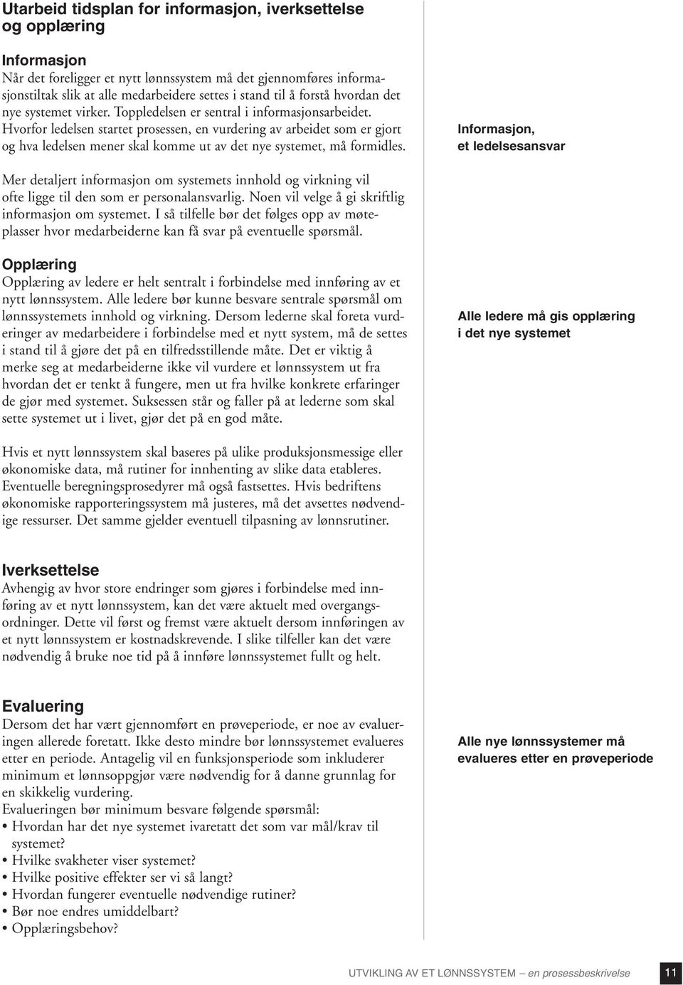 Hvorfor ledelsen startet prosessen, en vurdering av arbeidet som er gjort og hva ledelsen mener skal komme ut av det nye systemet, må formidles.