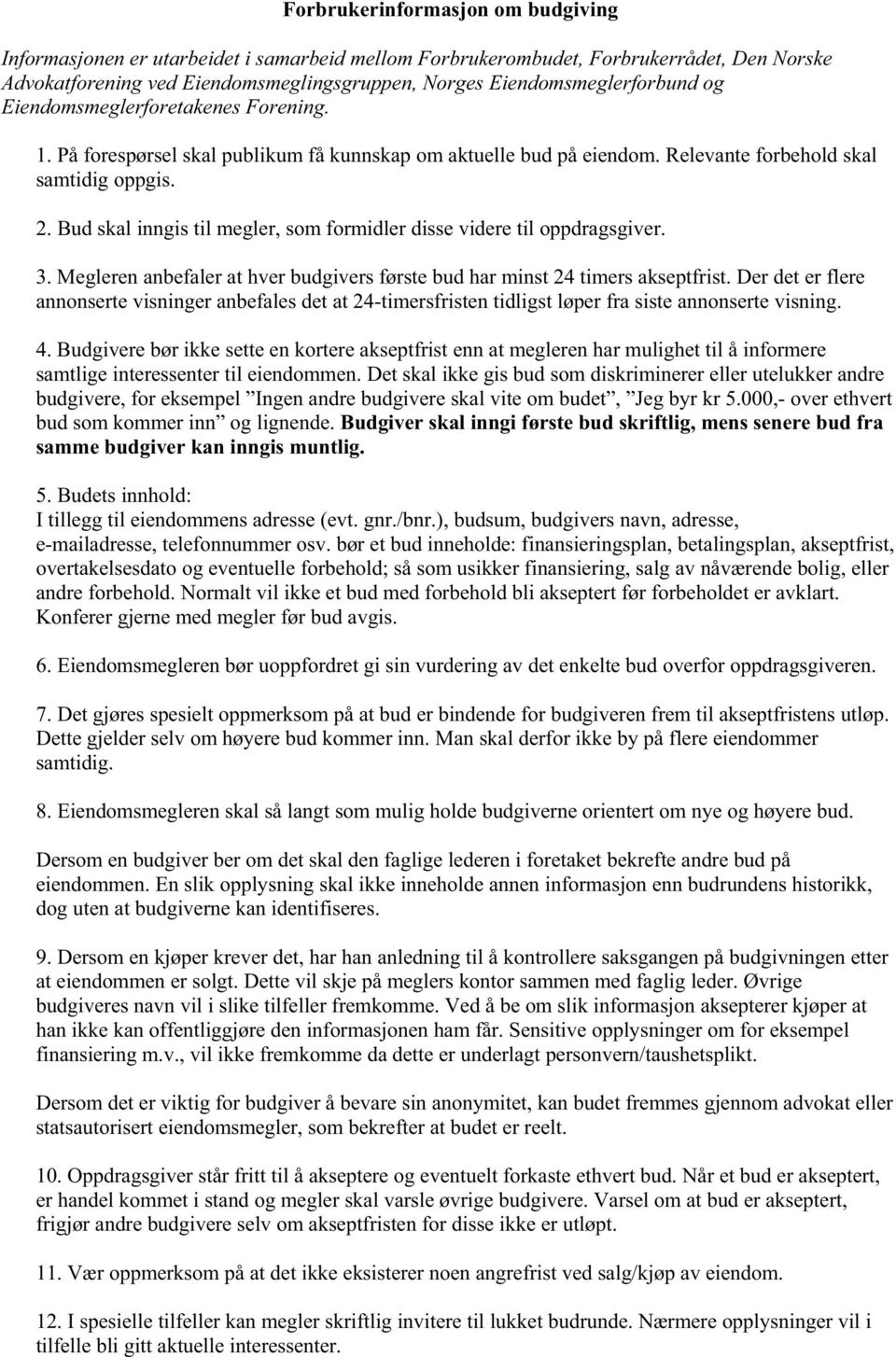 Bud skal inngis til megler, som formidler disse videre til oppdragsgiver. 3. Megleren anbefaler at hver budgivers første bud har minst 24 timers akseptfrist.