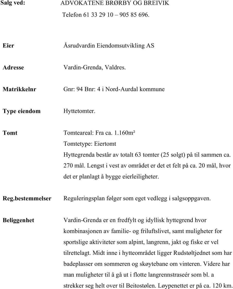 270 mål. Lengst i vest av området er det et felt på ca. 20 mål, hvor det er planlagt å bygge eierleiligheter. Reg.bestemmelser Reguleringsplan følger som eget vedlegg i salgsoppgaven.