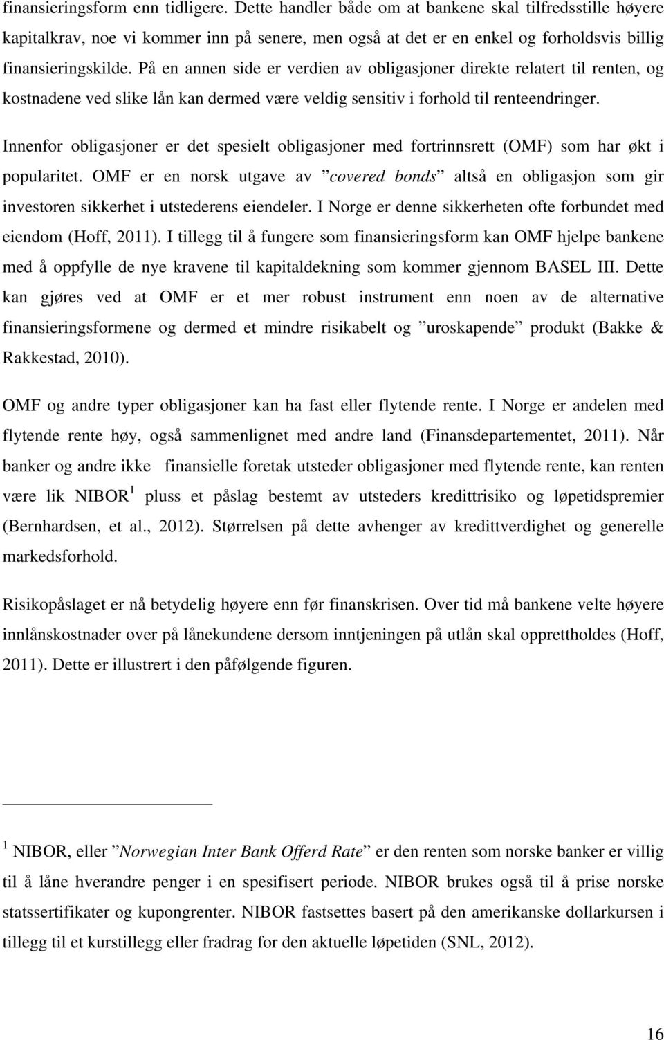 På en annen side er verdien av obligasjoner direkte relatert til renten, og kostnadene ved slike lån kan dermed være veldig sensitiv i forhold til renteendringer.