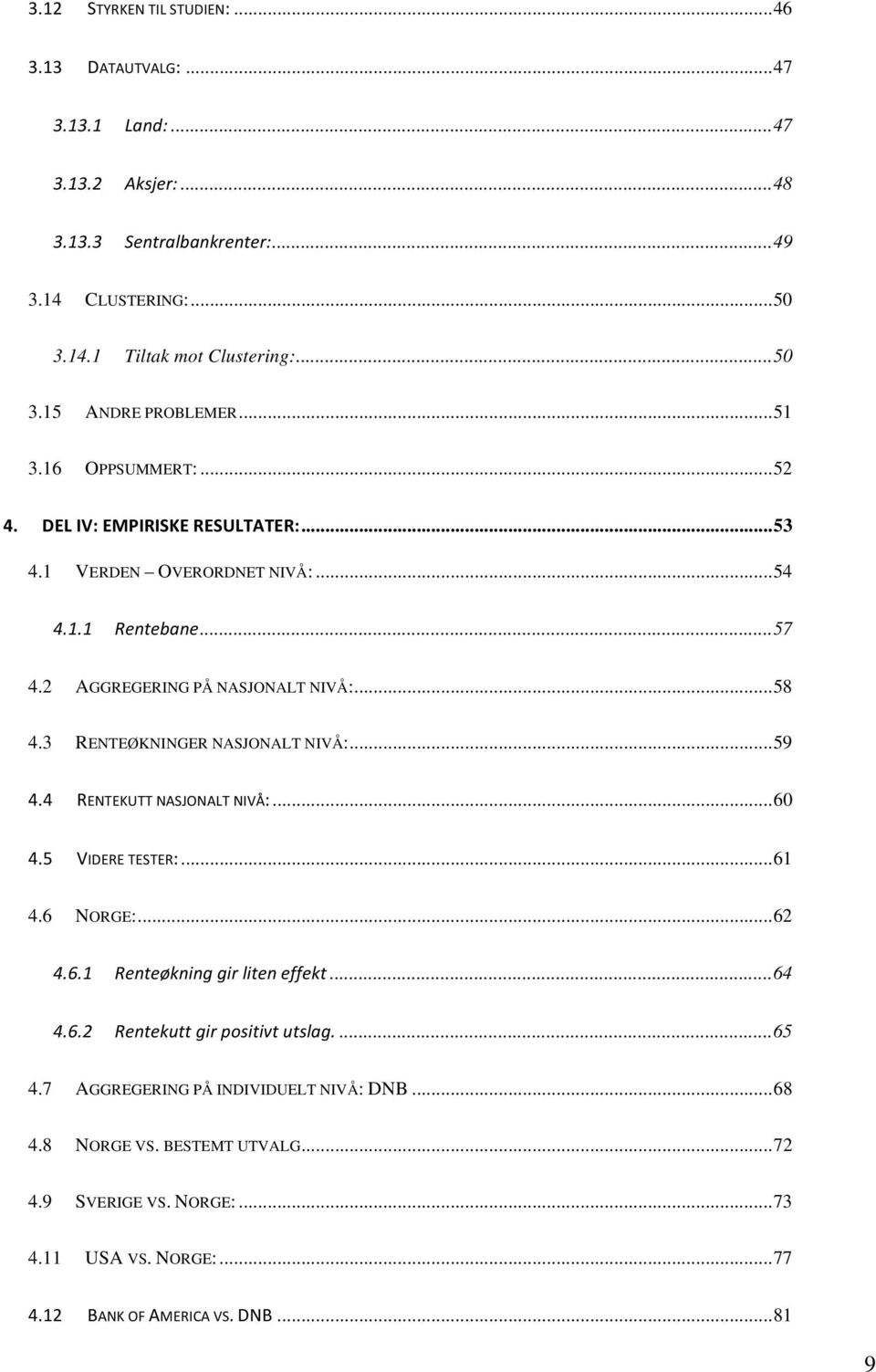 .. 59! 4.4! RENTEKUTT!NASJONALT!NIVÅ:... 60! 4.5! VIDERE!TESTER:... 61! 4.6! NORGE:... 62! 4.6.1! Renteøkning(gir(liten(effekt... 64! 4.6.2! Rentekutt(gir(positivt(utslag.... 65! 4.7!