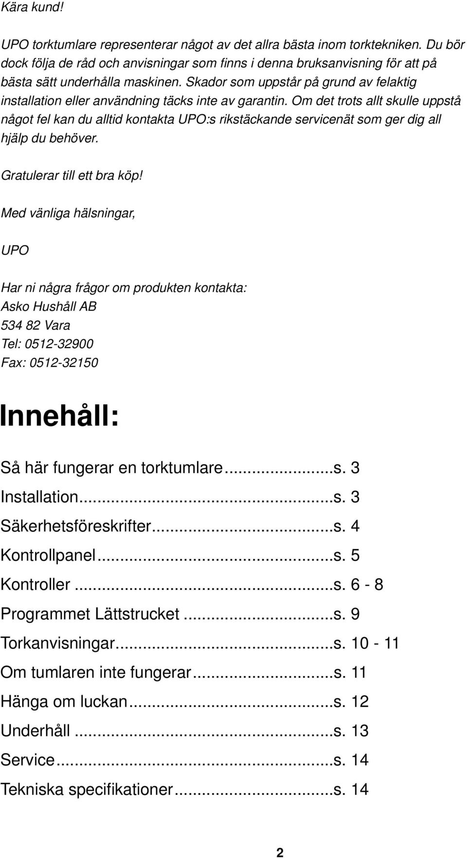 Skador som uppstår på grund av felaktig installation eller användning täcks inte av garantin.