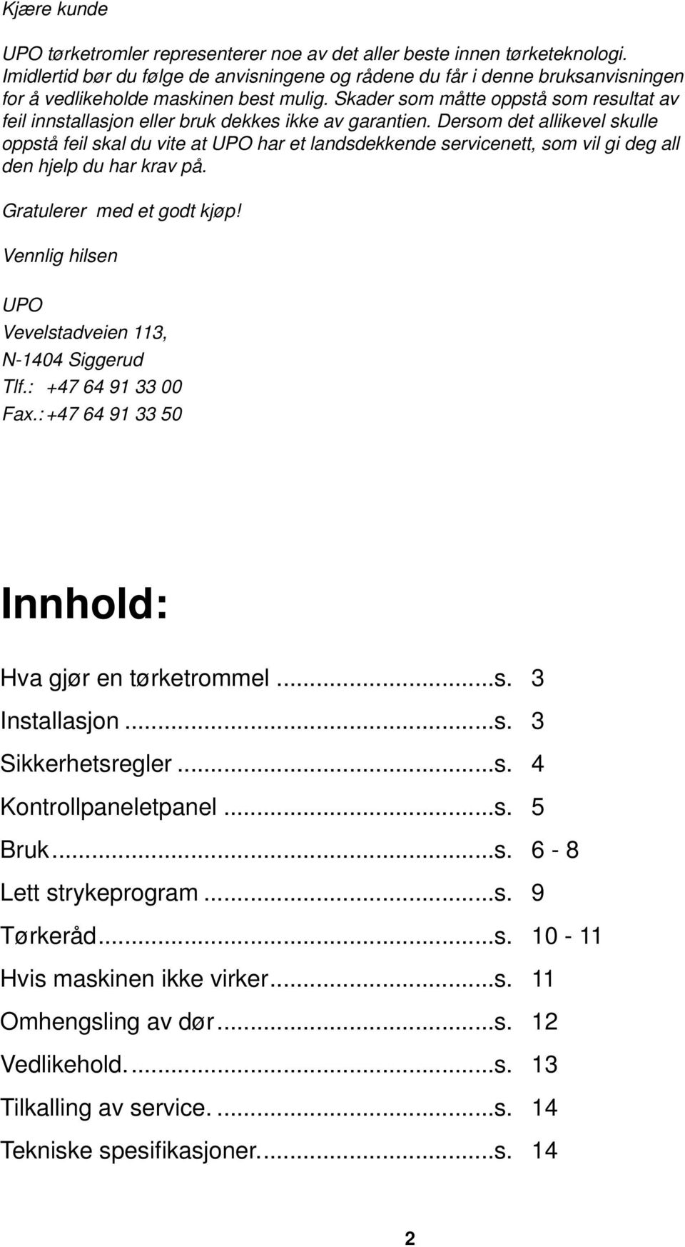 Skader som måtte oppstå som resultat av feil innstallasjon eller bruk dekkes ikke av garantien.