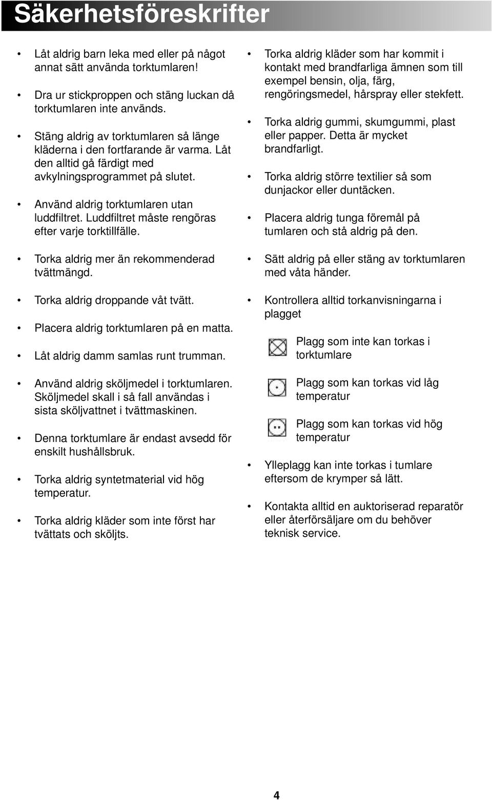 Luddfiltret måste rengöras efter varje torktillfälle. Torka aldrig mer än rekommenderad tvättmängd. Torka aldrig droppande våt tvätt. Placera aldrig torktumlaren på en matta.