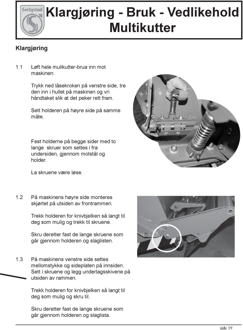 Fest holderne på begge sider med to lange skruer som settes i fra undersiden, gjennom motstål og holder. La skruene være løse. 1.2 På maskinens høyre side monteres skjørtet på utsiden av frontrammen.