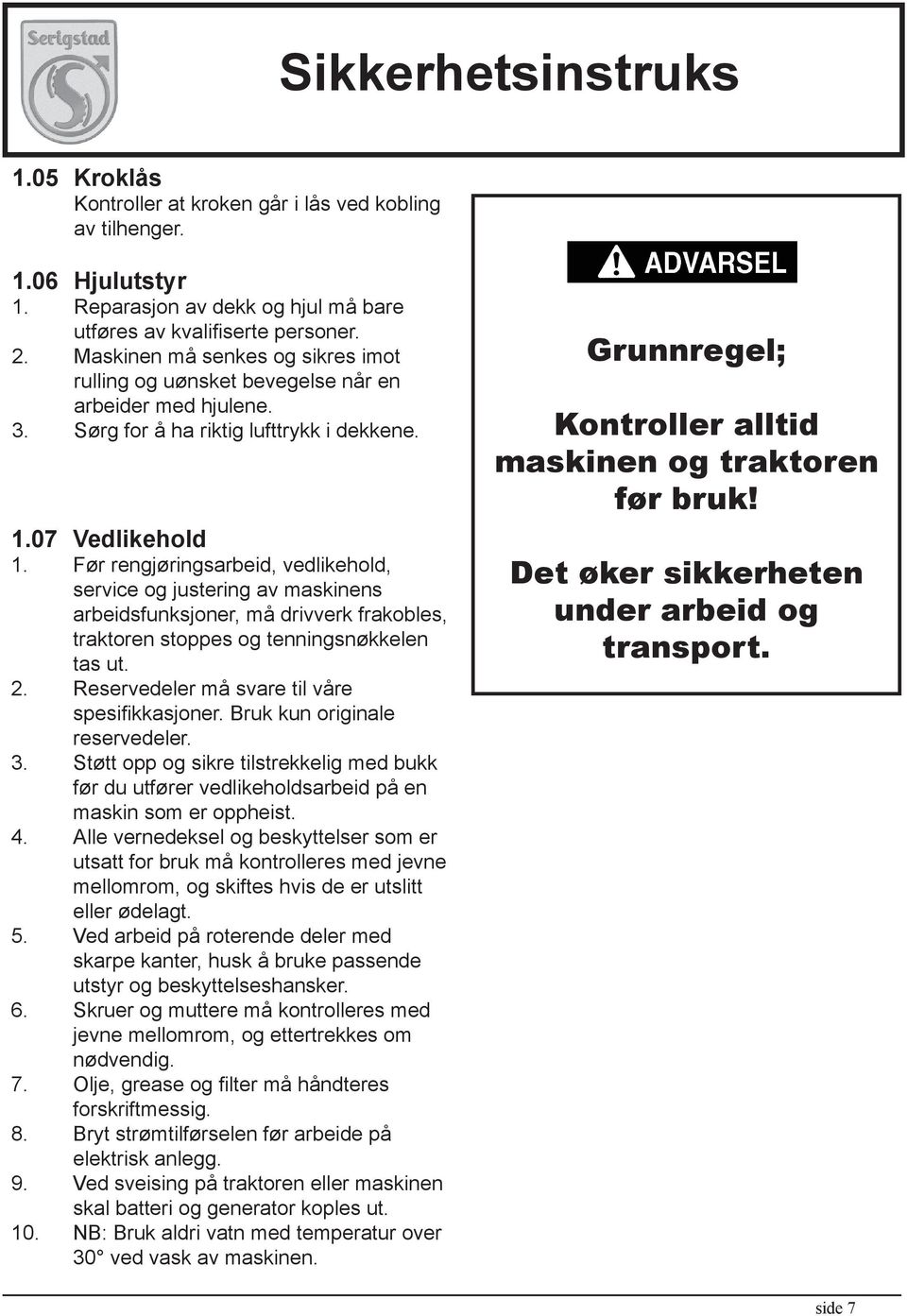 Før rengjøringsarbeid, vedlikehold, service og justering av maskinens arbeidsfunksjoner, må drivverk frakobles, traktoren stoppes og tenningsnøkkelen tas ut. 2.