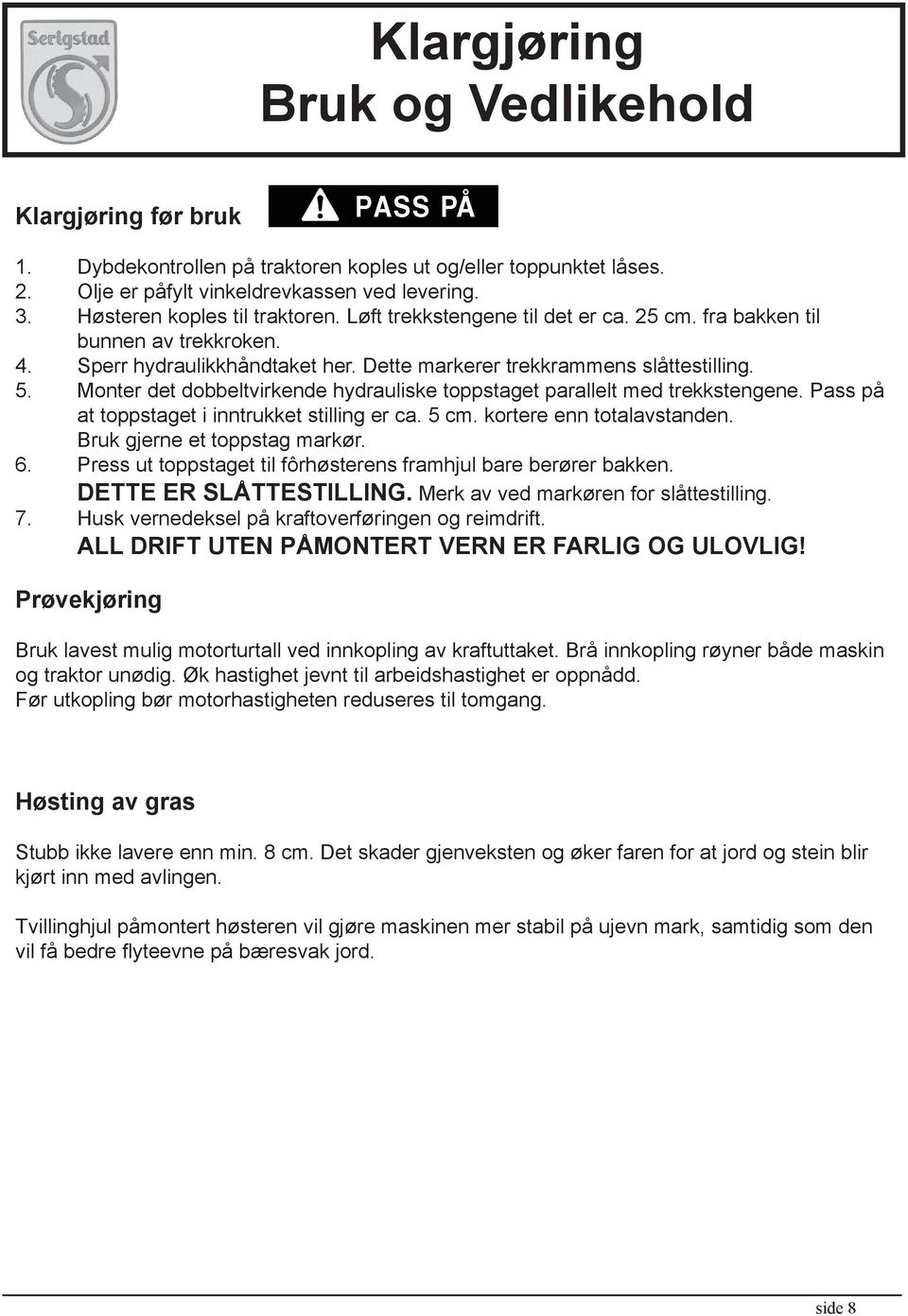 Monter det dobbeltvirkende hydrauliske toppstaget parallelt med trekkstengene. Pass på at toppstaget i inntrukket stilling er ca. 5 cm. kortere enn totalavstanden. Bruk gjerne et toppstag markør. 6.