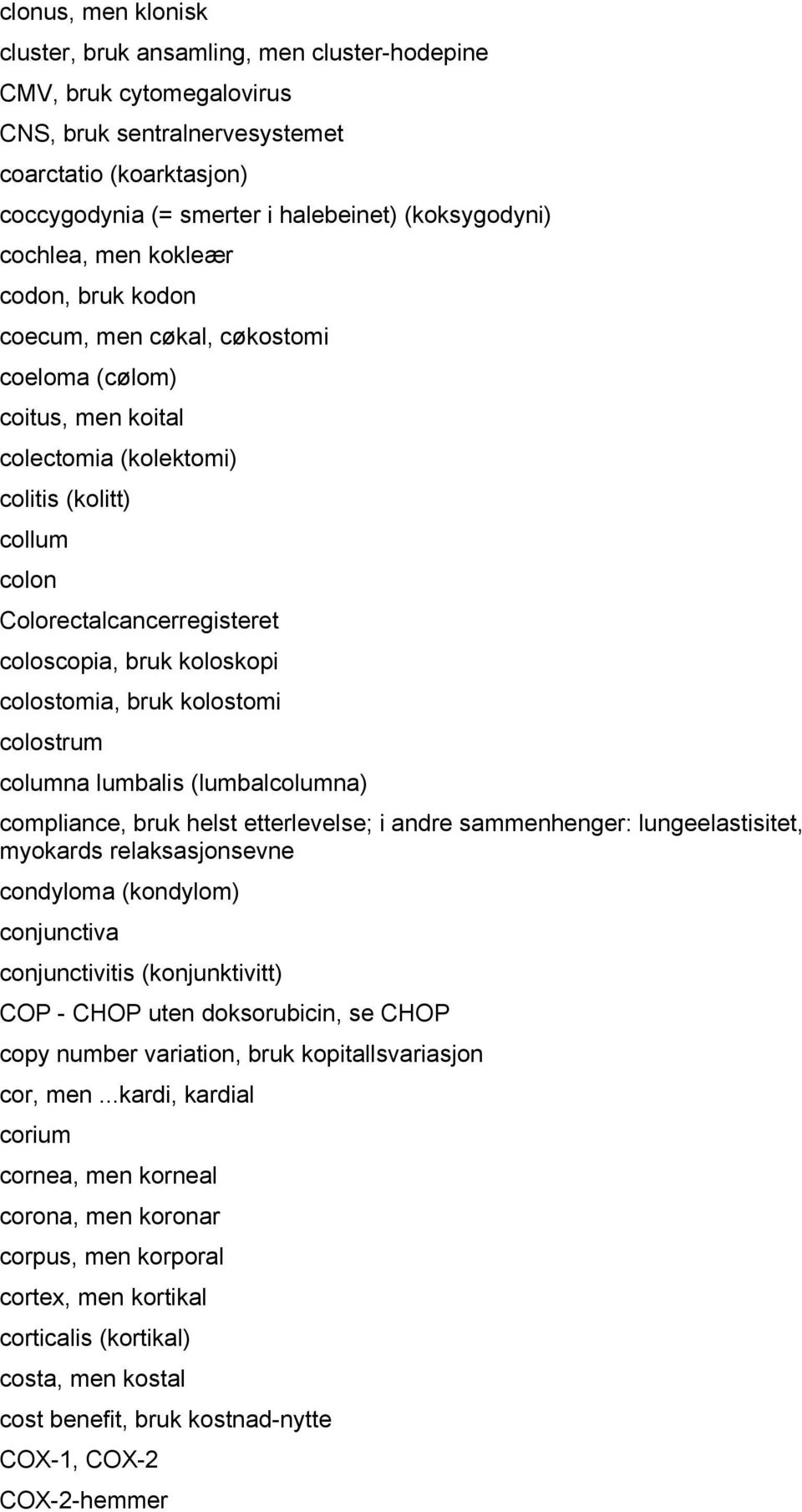 koloskopi colostomia, bruk kolostomi colostrum columna lumbalis (lumbalcolumna) compliance, bruk helst etterlevelse; i andre sammenhenger: lungeelastisitet, myokards relaksasjonsevne condyloma