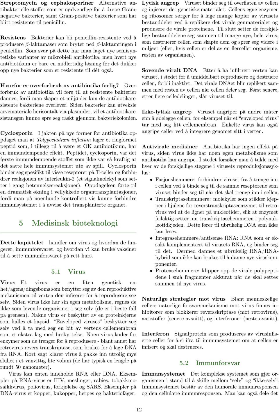 Som svar på dette har man laget nye semisyntetiske varianter av mikrobiell antibiotika, men hvert nye antibiotikum er bare en midlertidig løsning før det dukker opp nye bakterier som er resistente