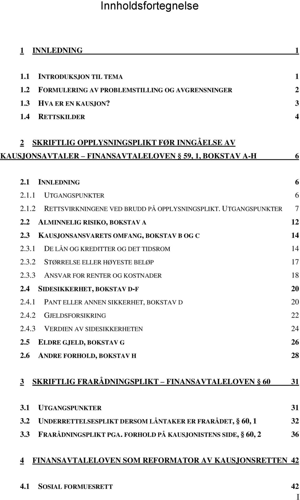 UTGANGSPUNKTER 7 2.2 ALMINNELIG RISIKO, BOKSTAV A 12 2.3 KAUSJONSANSVARETS OMFANG, BOKSTAV B OG C 14 2.3.1 DE LÅN OG KREDITTER OG DET TIDSROM 14 2.3.2 STØRRELSE ELLER HØYESTE BELØP 17 2.3.3 ANSVAR FOR RENTER OG KOSTNADER 18 2.