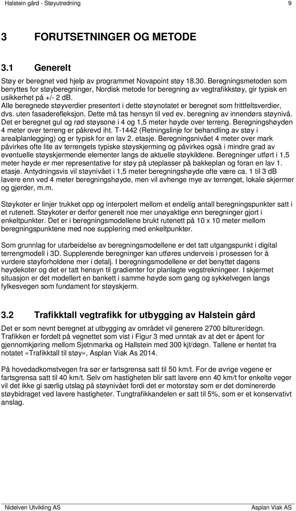 Alle beregnede støyverdier presentert i dette støynotatet er beregnet som frittfeltsverdier, dvs. uten fasaderefleksjon. Dette må tas hensyn til ved ev. beregning av innendørs støynivå.