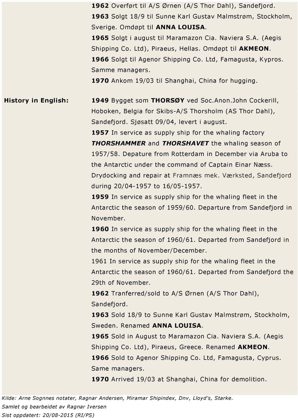 History in English: 1949 Bygget som THORSØY ved Soc.Anon.John Cockerill, Hoboken, Belgia for Skibs-A/S Thorsholm (AS Thor Dahl), Sandefjord. Sjøsatt 09/04, levert i august.