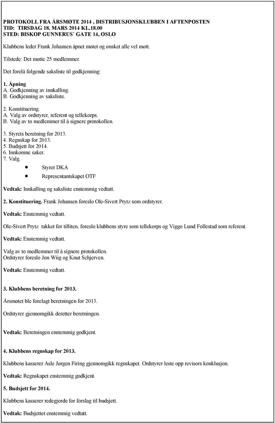 B. Valg av to medlemmer til å signere protokollen. 3. Styrets beretning for 2013. 4. Regnskap for 2013. 5. Budsjett for 2014. 6. Innkomne saker. 7. Valg. Styret DKA Representantskapet OTF Vedtak: Innkalling og saksliste enstemmig vedtatt.