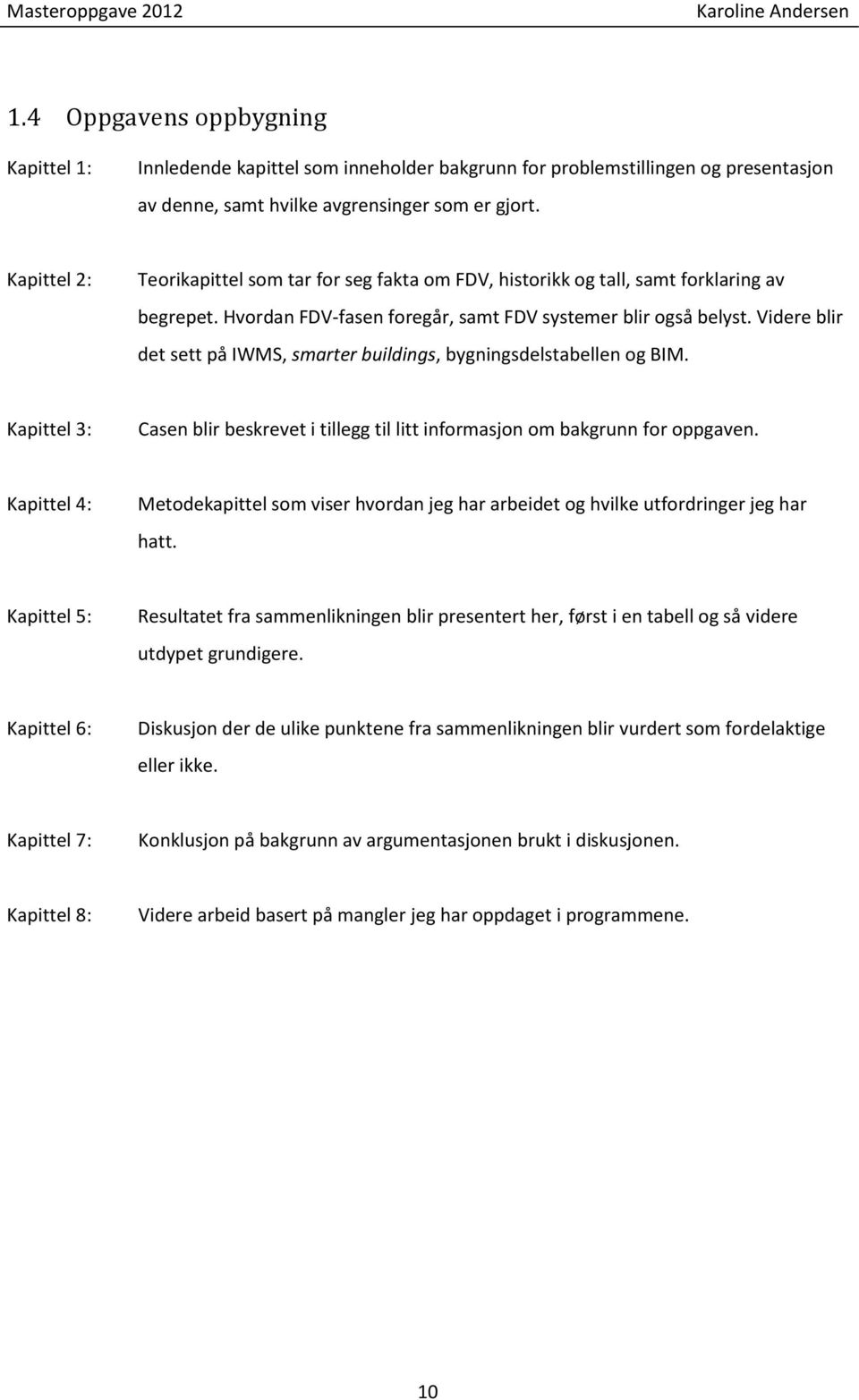 Videre blir det sett på IWMS, smarter buildings, bygningsdelstabellen og BIM. Kapittel 3: Casen blir beskrevet i tillegg til litt informasjon om bakgrunn for oppgaven.