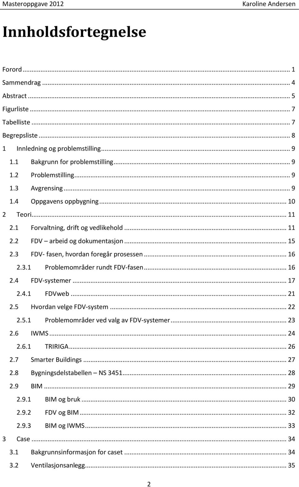 3.1 Problemområder rundt FDV-fasen... 16 2.4 FDV-systemer... 17 2.4.1 FDVweb... 21 2.5 Hvordan velge FDV-system... 22 2.5.1 Problemområder ved valg av FDV-systemer... 23 2.6 IWMS... 24 2.6.1 TRIRIGA.