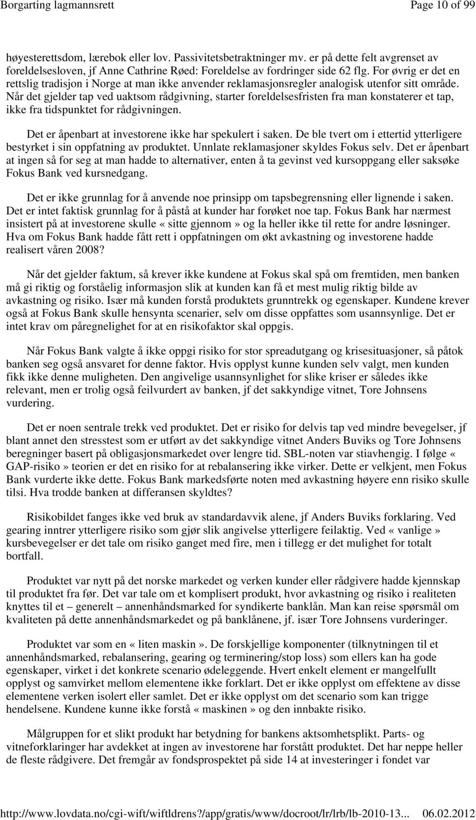 Når det gjelder tap ved uaktsom rådgivning, starter foreldelsesfristen fra man konstaterer et tap, ikke fra tidspunktet for rådgivningen. Det er åpenbart at investorene ikke har spekulert i saken.