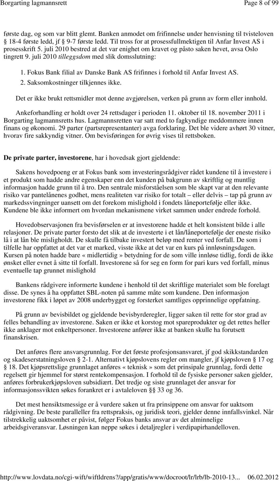 juli 2010 tilleggsdom med slik domsslutning: 1. Fokus Bank filial av Danske Bank AS frifinnes i forhold til Anfar Invest AS. 2. Saksomkostninger tilkjennes ikke.