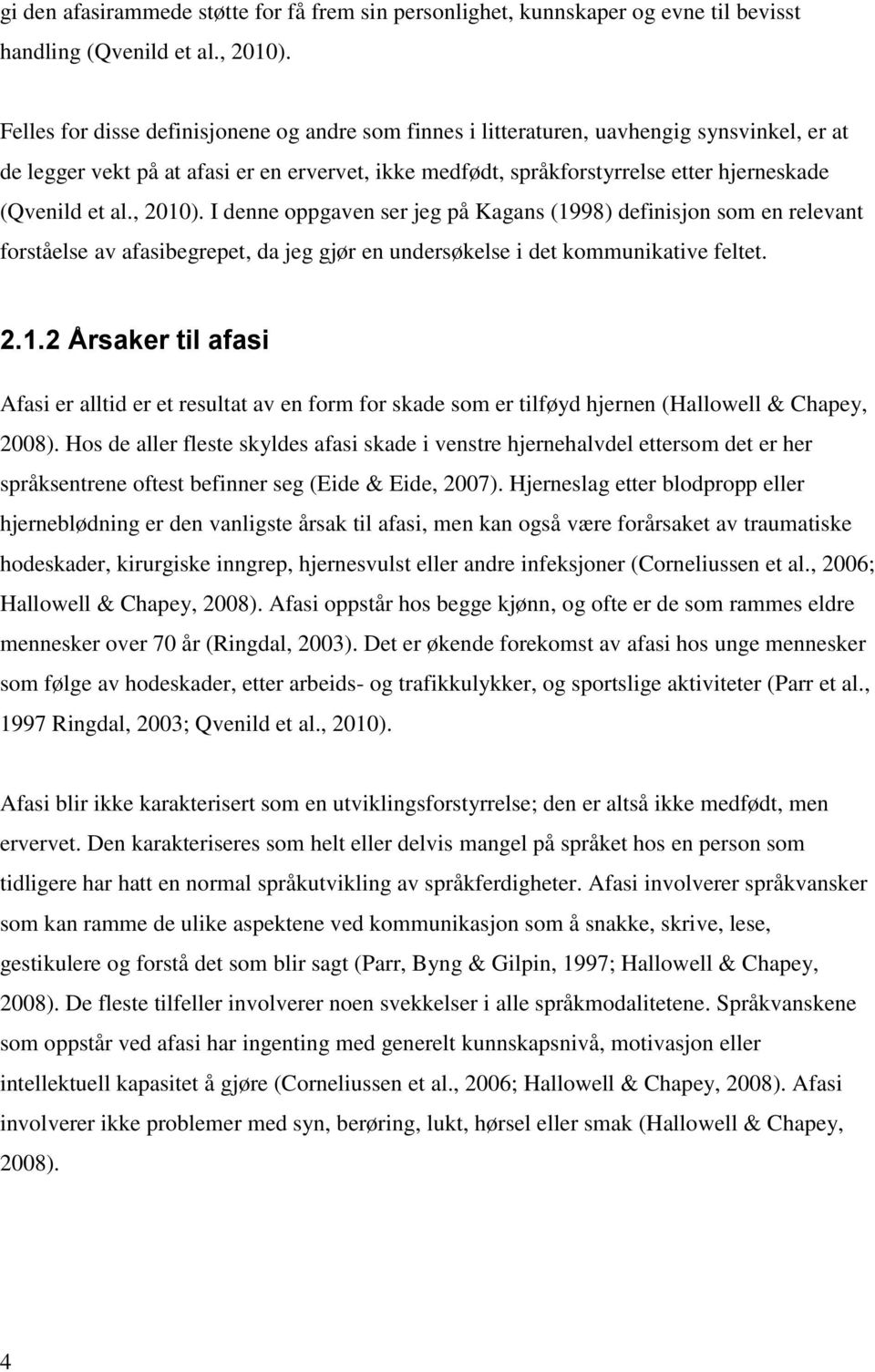 al., 2010). I denne oppgaven ser jeg på Kagans (1998) definisjon som en relevant forståelse av afasibegrepet, da jeg gjør en undersøkelse i det kommunikative feltet. 2.1.2 Årsaker til afasi Afasi er alltid er et resultat av en form for skade som er tilføyd hjernen (Hallowell & Chapey, 2008).