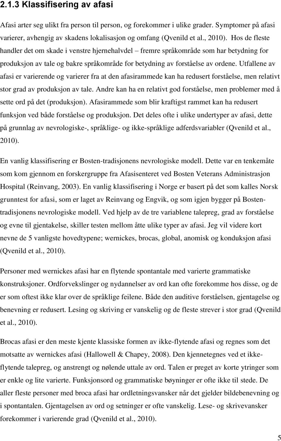 Utfallene av afasi er varierende og varierer fra at den afasirammede kan ha redusert forståelse, men relativt stor grad av produksjon av tale.