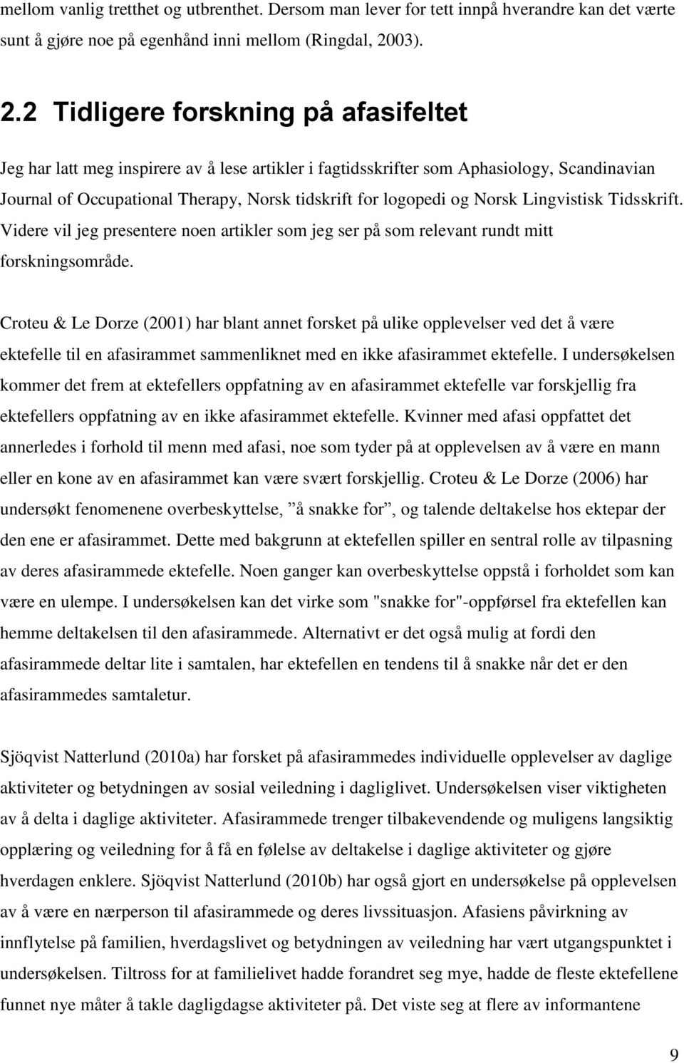 2 Tidligere forskning på afasifeltet Jeg har latt meg inspirere av å lese artikler i fagtidsskrifter som Aphasiology, Scandinavian Journal of Occupational Therapy, Norsk tidskrift for logopedi og