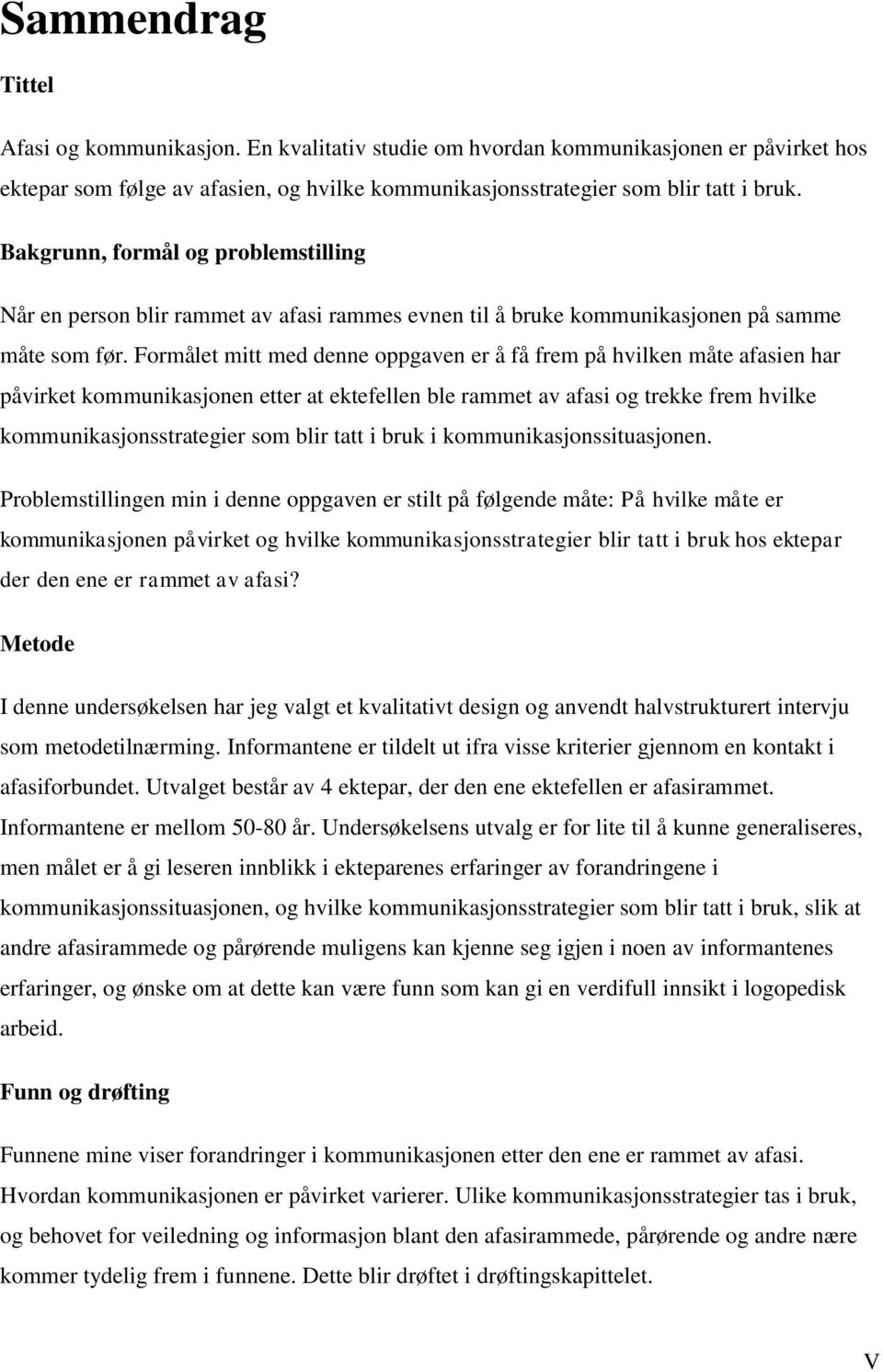 Formålet mitt med denne oppgaven er å få frem på hvilken måte afasien har påvirket kommunikasjonen etter at ektefellen ble rammet av afasi og trekke frem hvilke kommunikasjonsstrategier som blir tatt