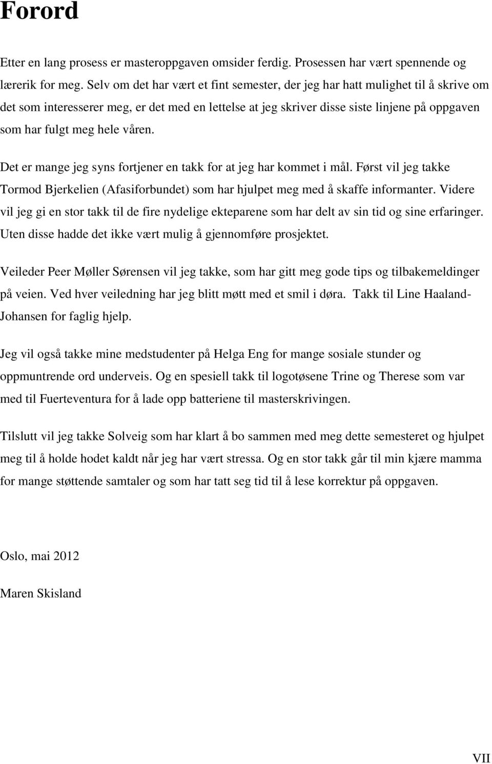 våren. Det er mange jeg syns fortjener en takk for at jeg har kommet i mål. Først vil jeg takke Tormod Bjerkelien (Afasiforbundet) som har hjulpet meg med å skaffe informanter.