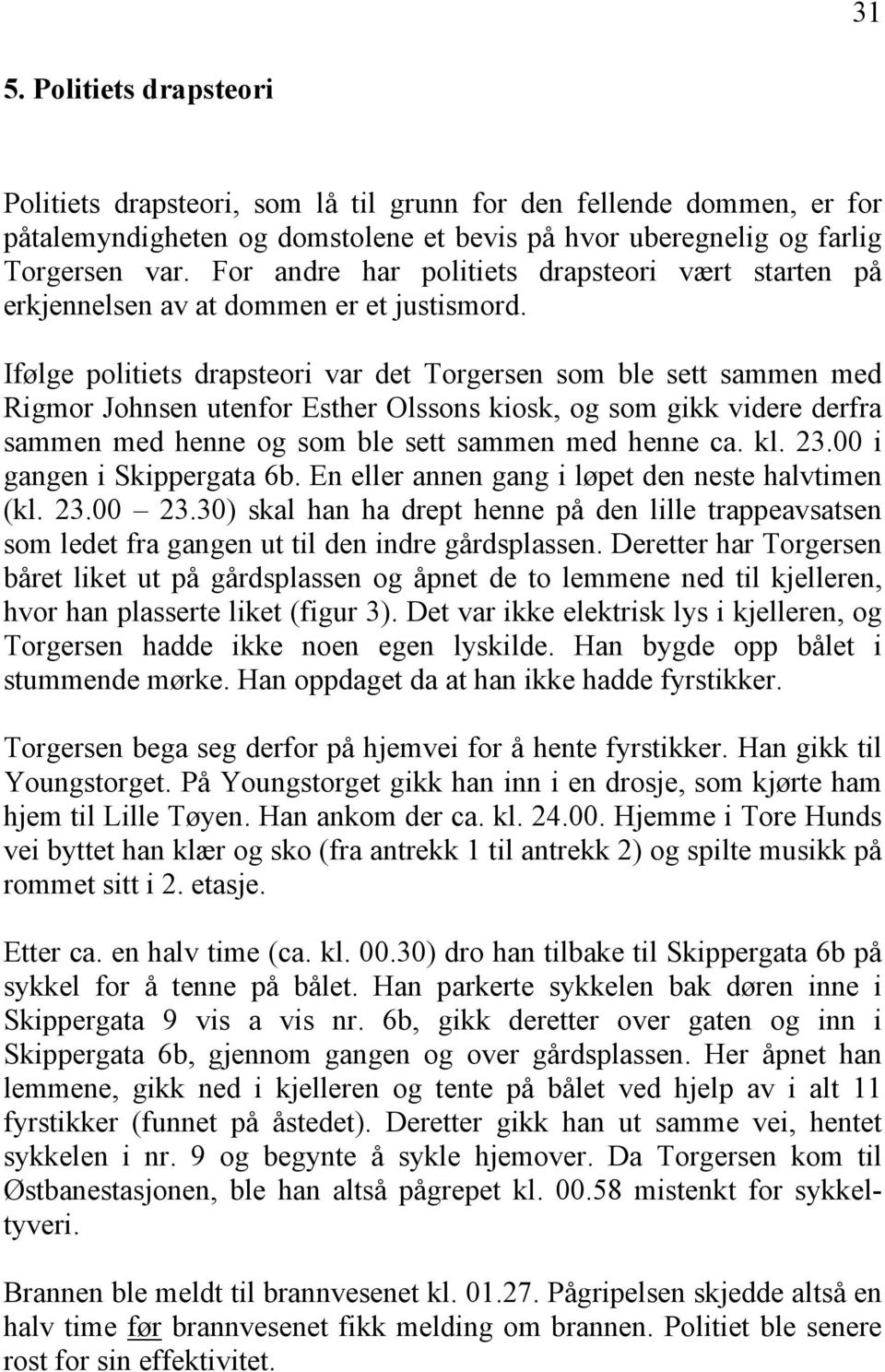 Ifølge politiets drapsteori var det Torgersen som ble sett sammen med Rigmor Johnsen utenfor Esther Olssons kiosk, og som gikk videre derfra sammen med henne og som ble sett sammen med henne ca. kl.