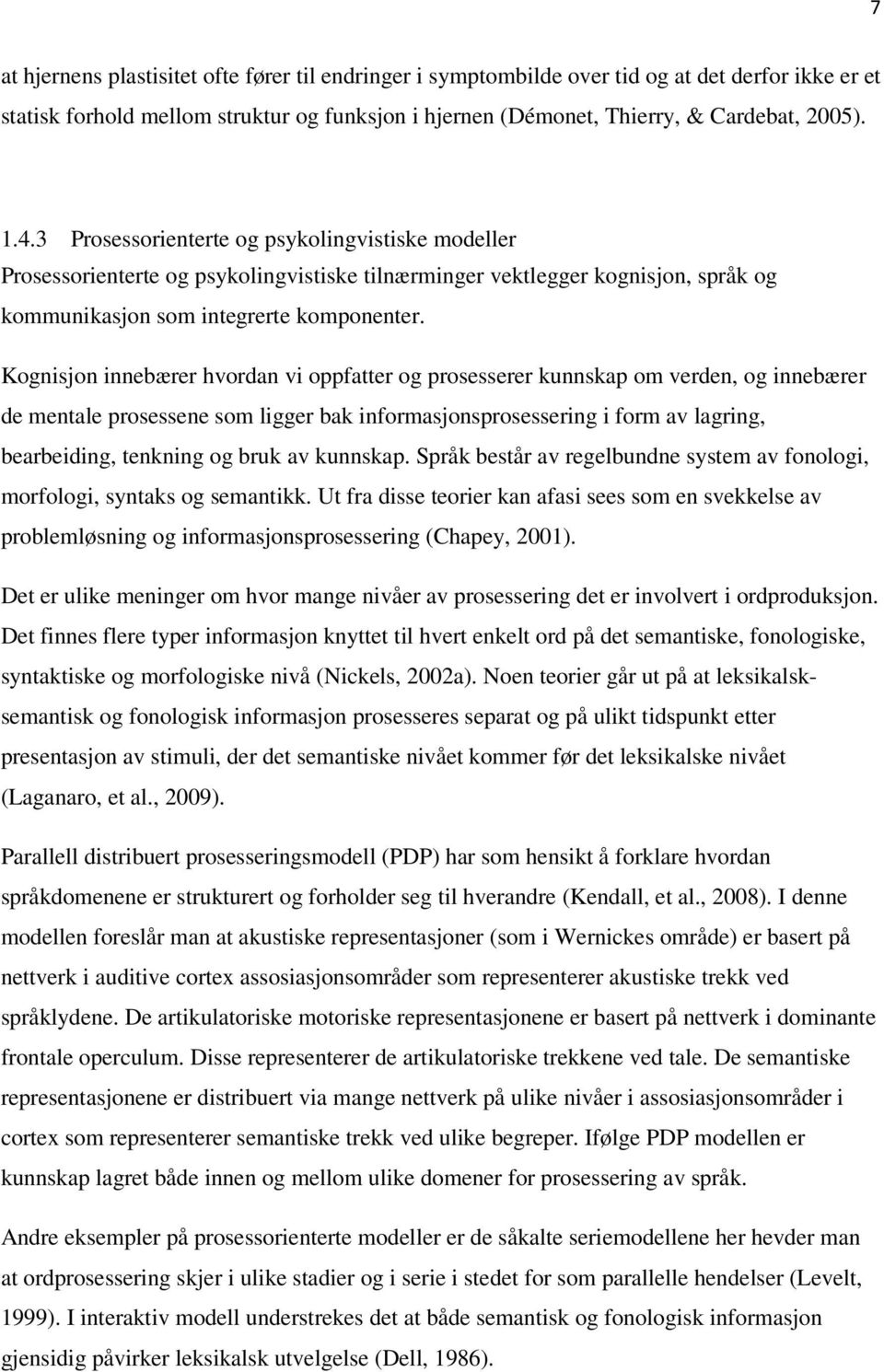 Kognisjon innebærer hvordan vi oppfatter og prosesserer kunnskap om verden, og innebærer de mentale prosessene som ligger bak informasjonsprosessering i form av lagring, bearbeiding, tenkning og bruk