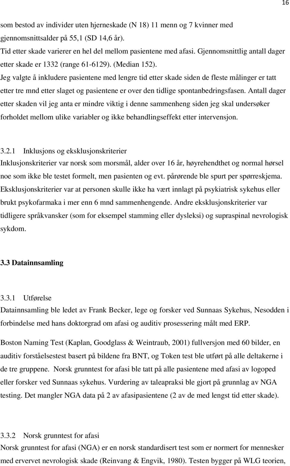 Jeg valgte å inkludere pasientene med lengre tid etter skade siden de fleste målinger er tatt etter tre mnd etter slaget og pasientene er over den tidlige spontanbedringsfasen.