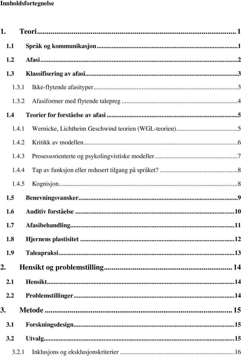 ...8 1.4.5 Kognisjon...8 1.5 Benevningsvansker...9 1.6 Auditiv forståelse...10 1.7 Afasibehandling...11 1.8 Hjernens plastisitet...12 1.9 Taleapraksi...13 2. Hensikt og problemstilling... 14 2.