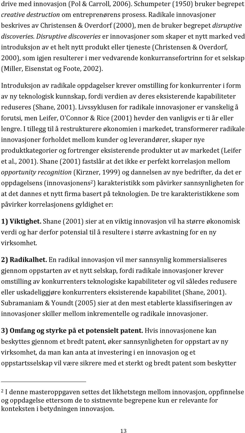 Disruptive discoveries er innovasjoner som skaper et nytt marked ved introduksjon av et helt nytt produkt eller tjeneste (Christensen & Overdorf, 2000), som igjen resulterer i mer vedvarende