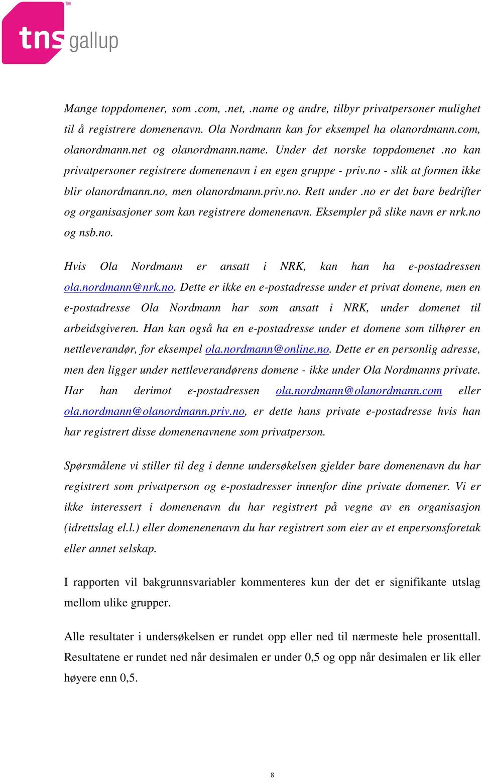 no er det bare bedrifter og organisasjoner som kan registrere domenenavn. Eksempler på slike navn er nrk.no og nsb.no. Hvis Ola Nordmann er ansatt i NRK, kan han ha e-postadressen ola.nordmann@nrk.no. Dette er ikke en e-postadresse under et privat domene, men en e-postadresse Ola Nordmann har som ansatt i NRK, under domenet til arbeidsgiveren.