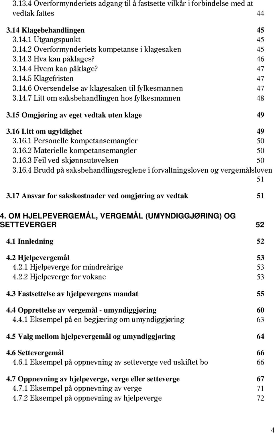 15 Omgjøring av eget vedtak uten klage 49 3.16 Litt om ugyldighet 49 3.16.1 Personelle kompetansemangler 50 3.16.2 Materielle kompetansemangler 50 3.16.3 Feil ved skjønnsutøvelsen 50 3.16.4 Brudd på saksbehandlingsreglene i forvaltningsloven og vergemålsloven 51 3.