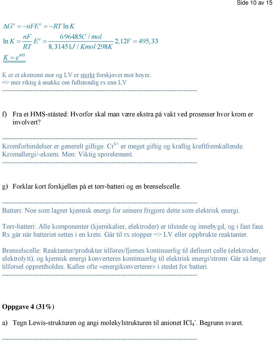 Cr 6+ er meget giftig og kraftig kreftfremkallende. Kromallergi/-eksem. Men: Viktig sporelement. g) Forklar kort forskjellen på et tørr-batteri og en brenselscelle.