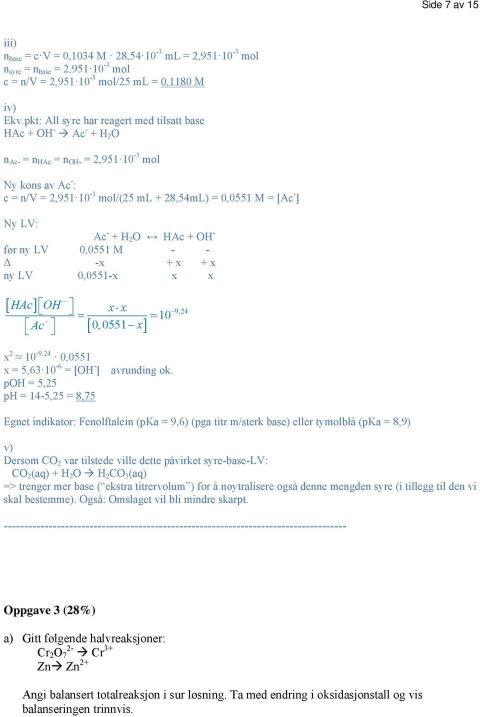 HAc + OH - før ny LV 0,0551 M - - Δ -x + x + x ny LV 0,0551-x x x HAc OH x x 10 Ac 0, 0551 x 9,4 x 10-9,4 0,0551 x = 5,63 10-6 = [OH - ] poh = 5,5 ph = 14-5,5 = 8,75 avrunding ok.