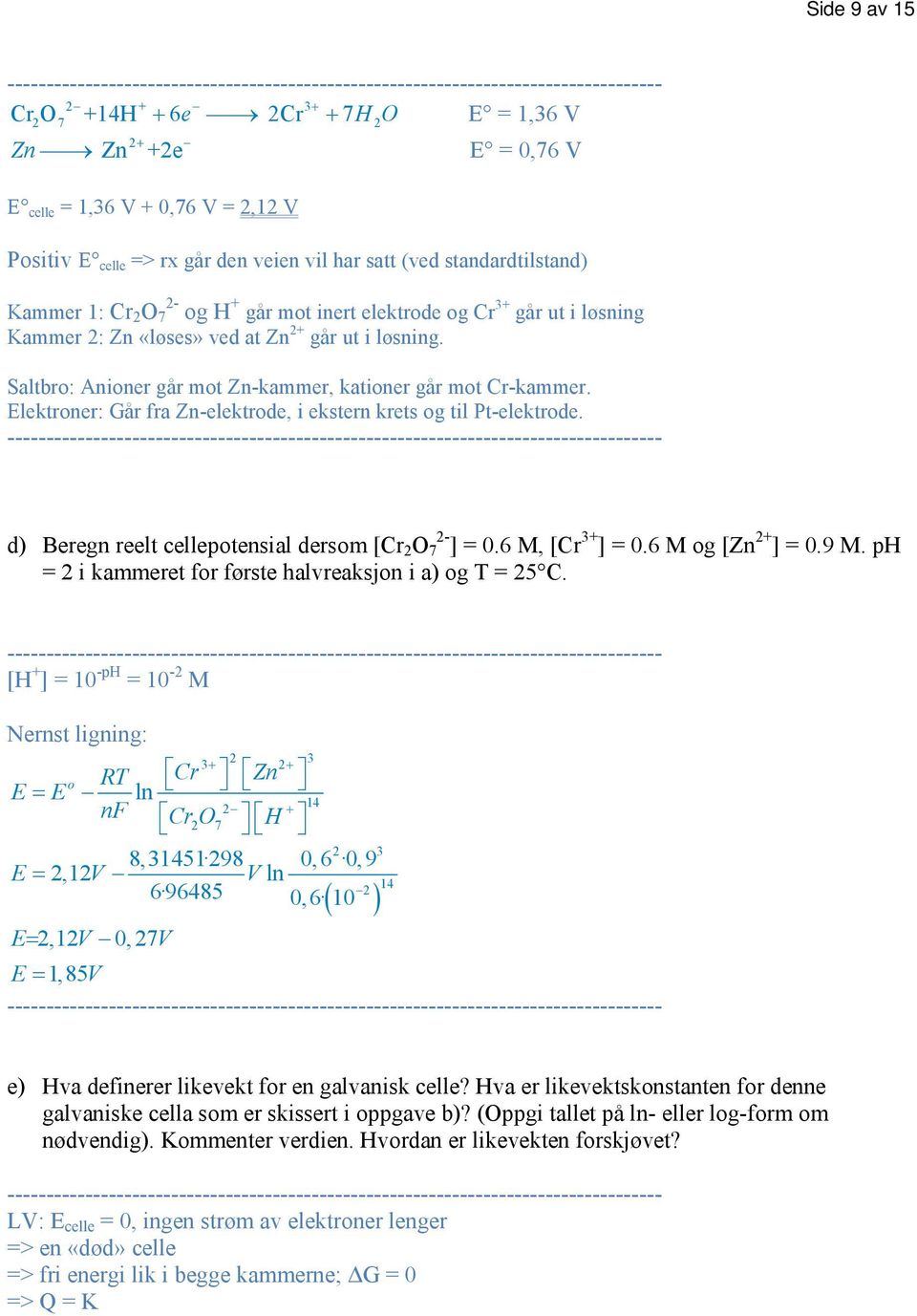 Elektroner: Går fra Zn-elektrode, i ekstern krets og til Pt-elektrode. d) Beregn reelt cellepotensial dersom [Cr O 7 - ] = 0.6 M, [Cr 3+ ] = 0.6 M og [Zn + ] = 0.9 M.