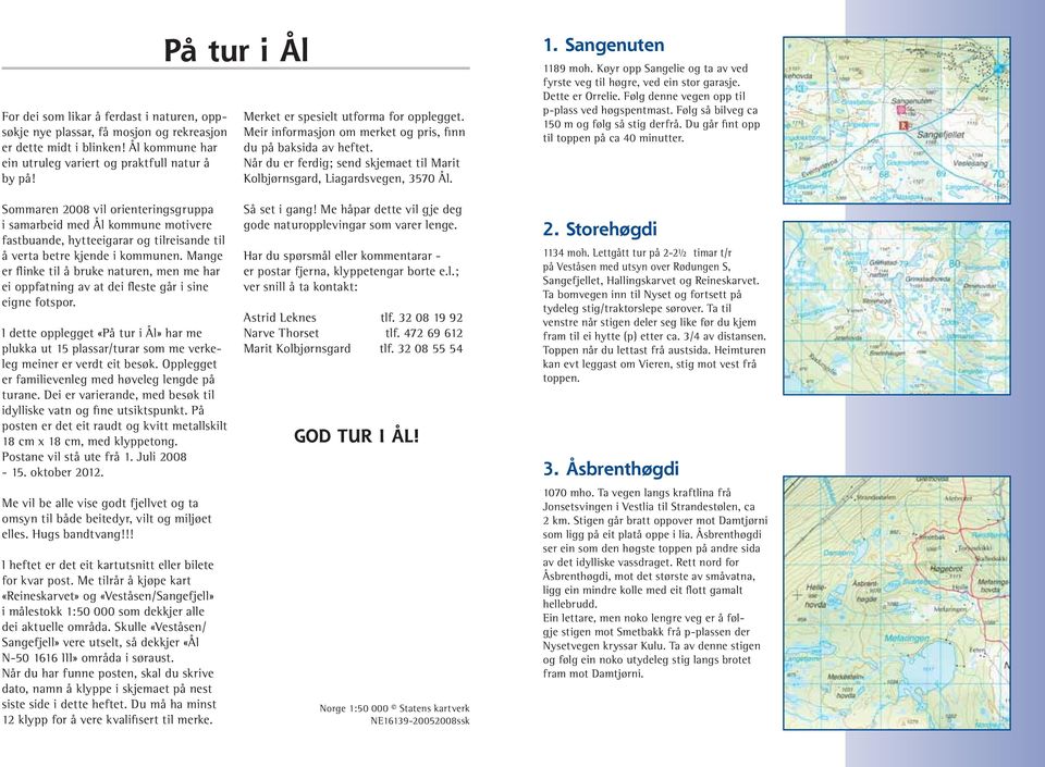 1. Sangenuten 1189 moh. Køyr opp Sangelie og ta av ved fyrste veg til høgre, ved ein stor garasje. Dette er Orrelie. Følg denne vegen opp til p-plass ved høgspentmast.