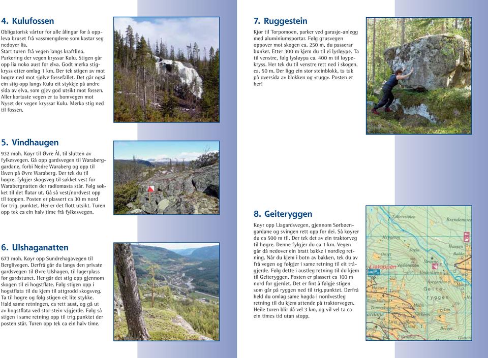 Det går også ein stig opp langs Kulu eit stykkje på andre sida av elva, som gjev god utsikt mot fossen. Aller kortaste vegen er ta bomvegen mot Nyset der vegen kryssar Kulu. Merka stig ned til fossen.