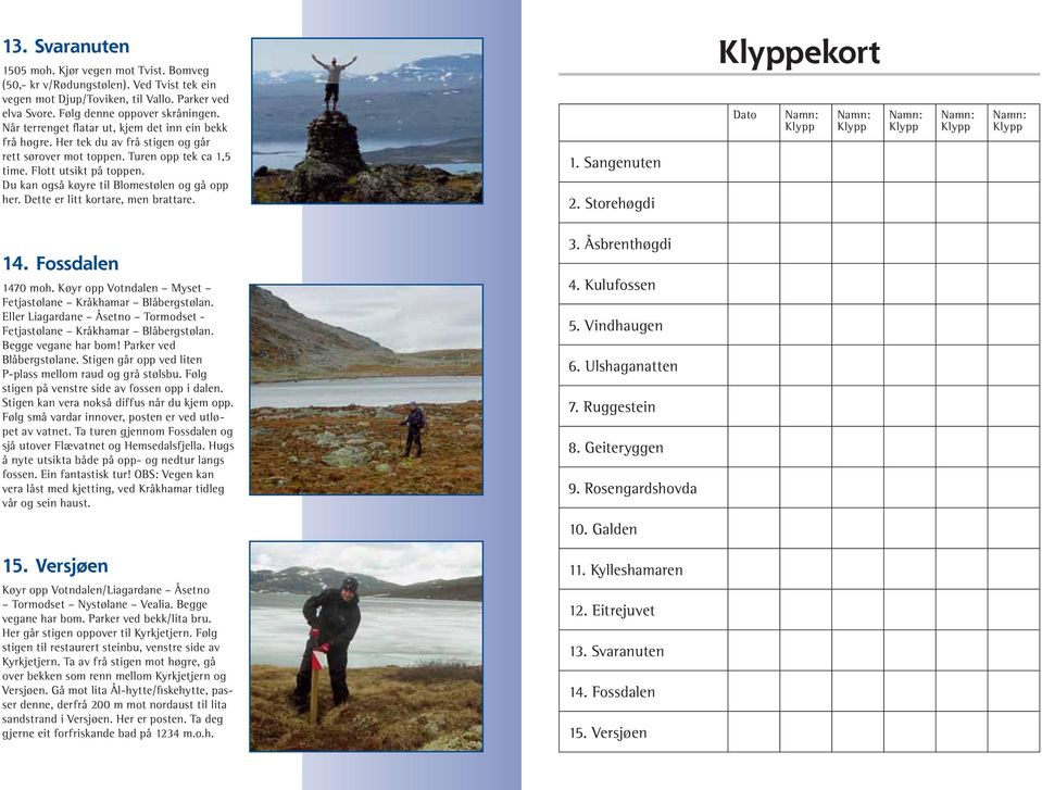 Du kan også køyre til Blomestølen og gå opp her. Dette er litt kortare, men brattare. 1. Sangenuten 2. Storehøgdi ekort Dato 14. Fossdalen 1470 moh.