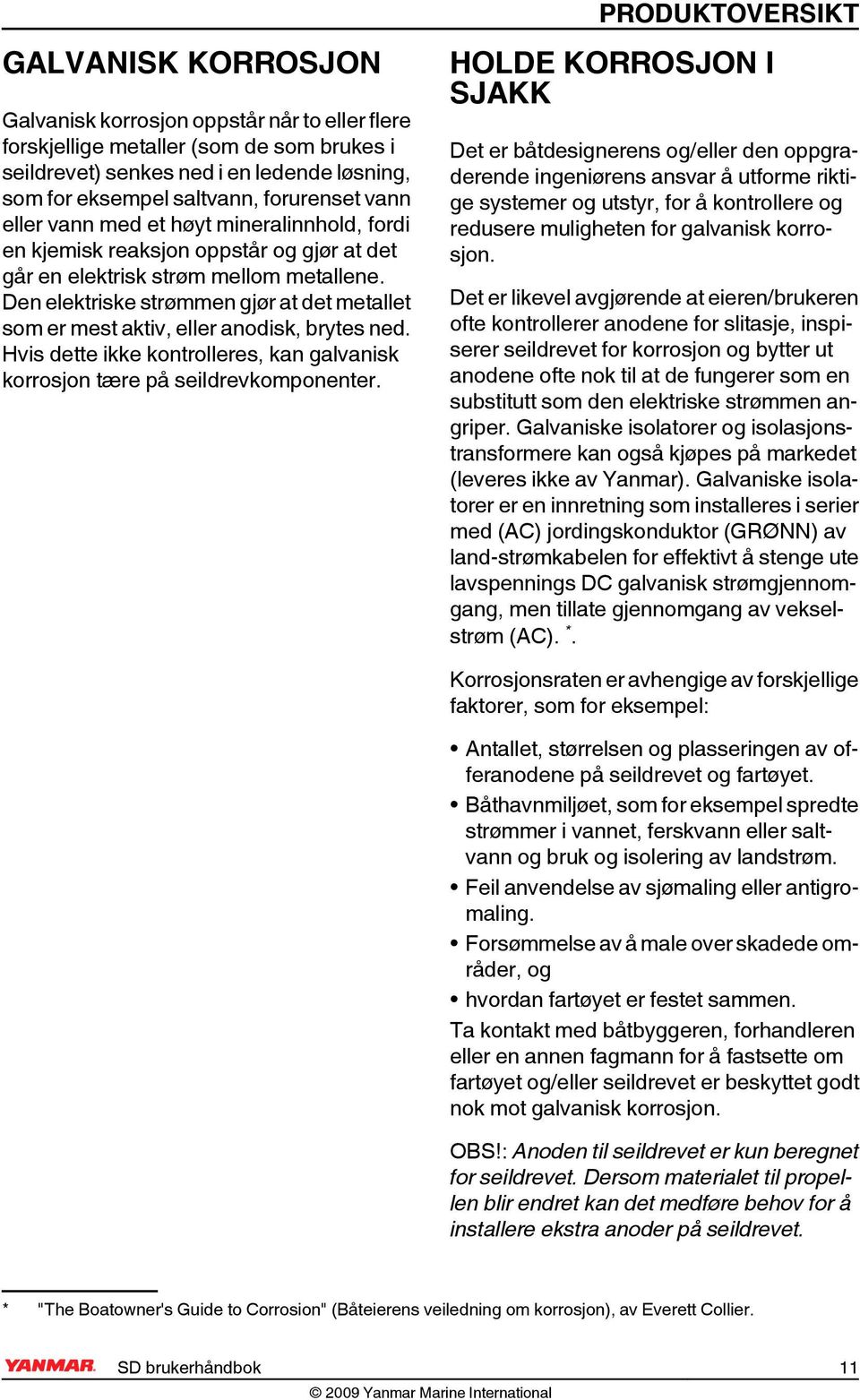 Den elektriske strømmen gjør at det metallet som er mest aktiv, eller anodisk, brytes ned. Hvis dette ikke kontrolleres, kan galvanisk korrosjon tære på seildrevkomponenter.