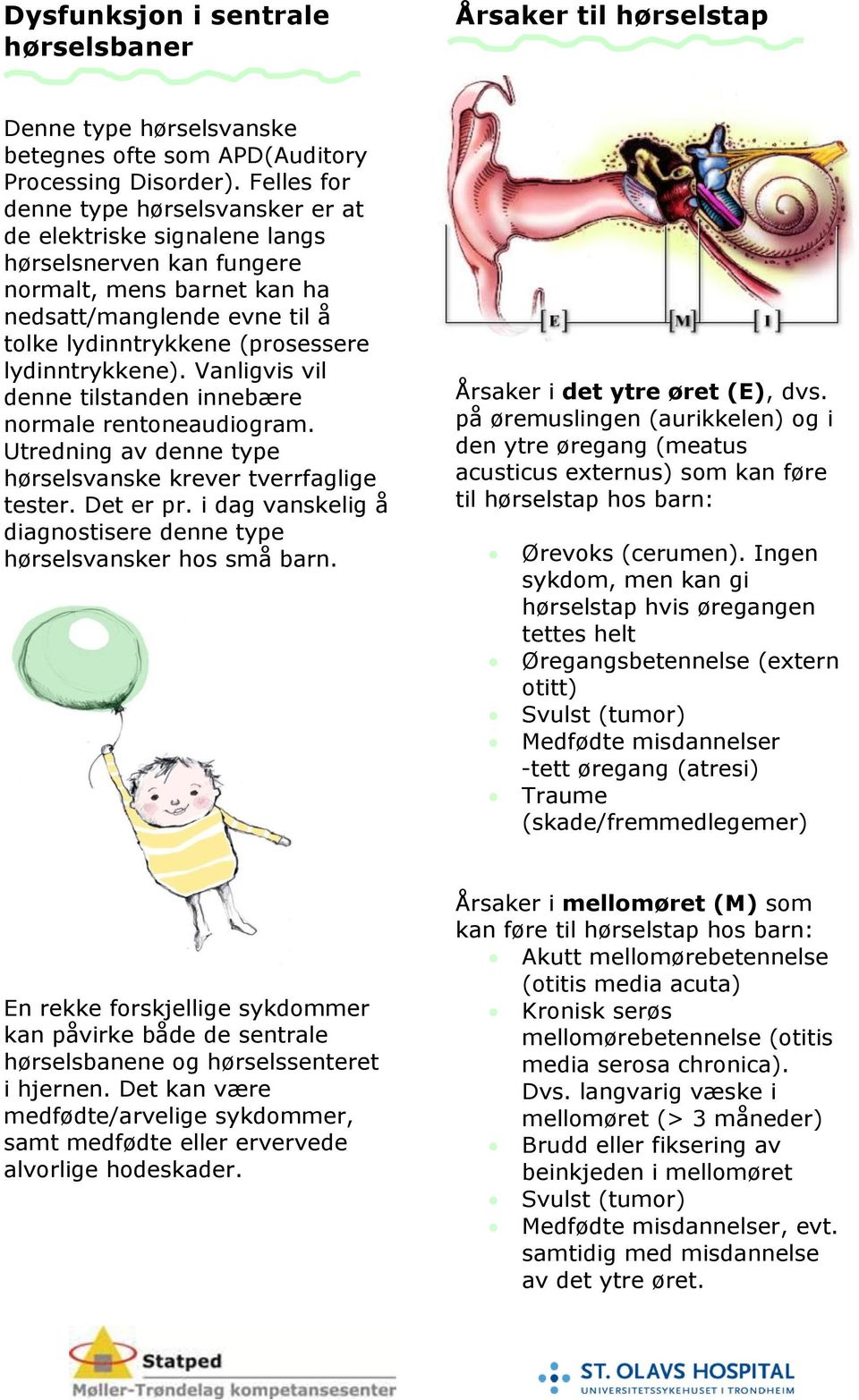 lydinntrykkene). Vanligvis vil denne tilstanden innebære normale rentoneaudiogram. Utredning av denne type hørselsvanske krever tverrfaglige tester. Det er pr.