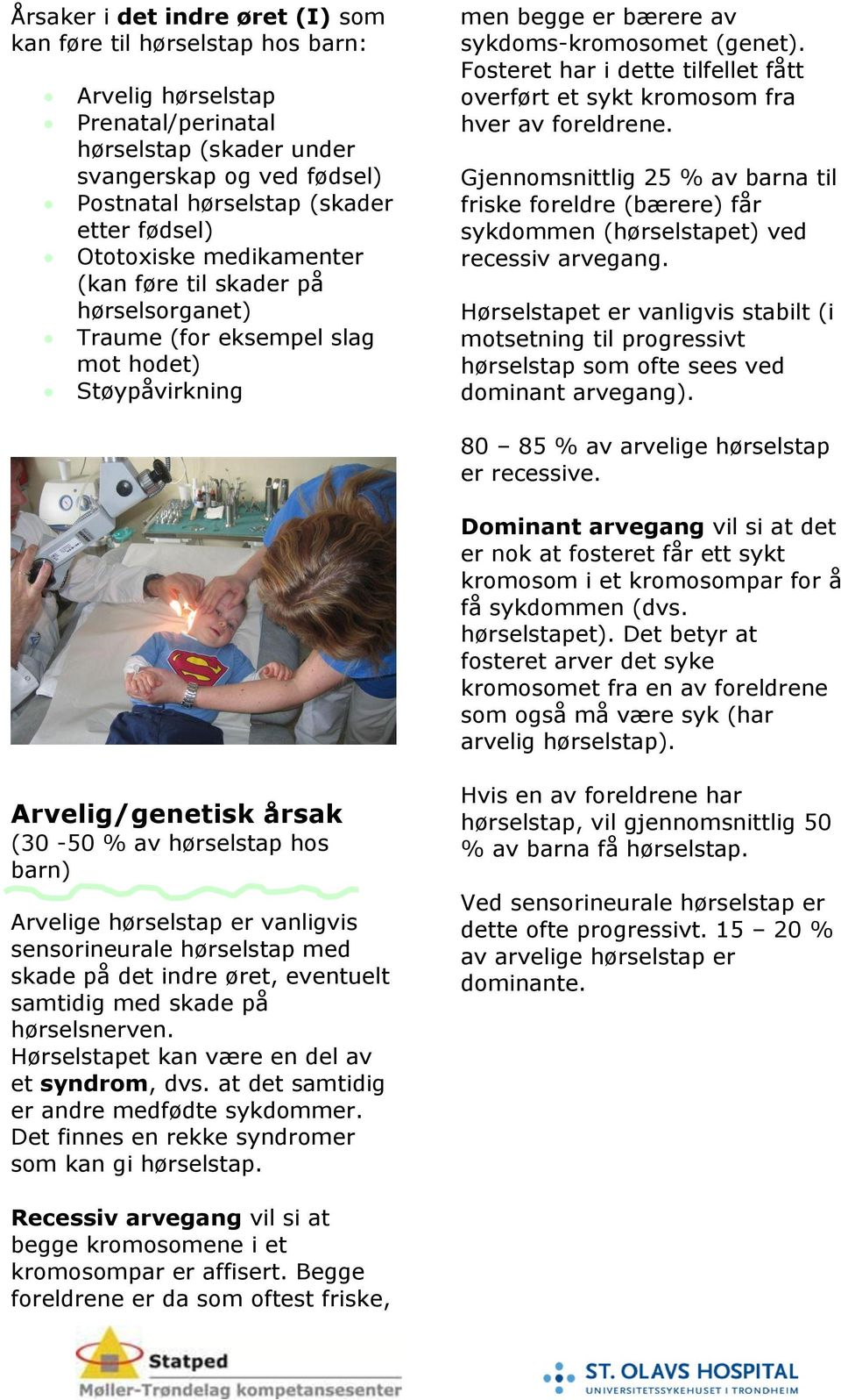 Fosteret har i dette tilfellet fått overført et sykt kromosom fra hver av foreldrene. Gjennomsnittlig 25 % av barna til friske foreldre (bærere) får sykdommen (hørselstapet) ved recessiv arvegang.