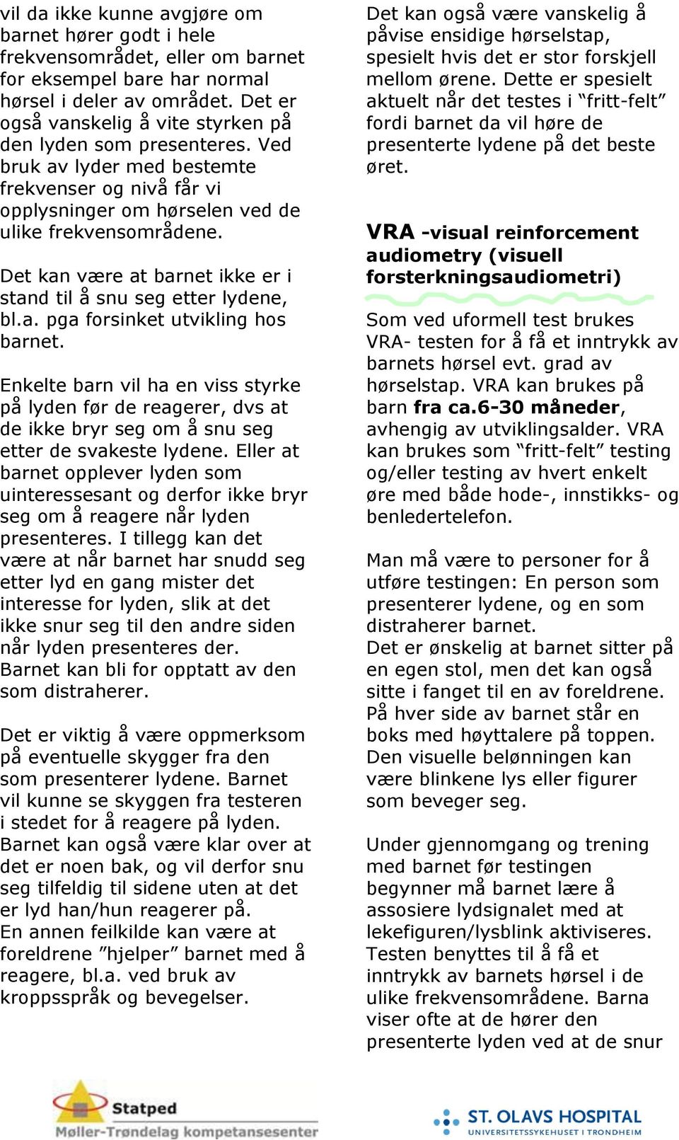 Det kan være at barnet ikke er i stand til å snu seg etter lydene, bl.a. pga forsinket utvikling hos barnet.