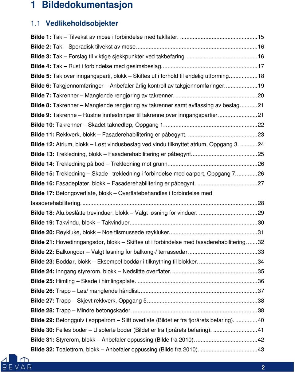 ... 17 Bilde 5: Tak over inngangsparti, blokk Skiftes ut i forhold til endelig utforming.... 18 Bilde 6: Takgjennomføringer Anbefaler årlig kontroll av takgjennomføringer.