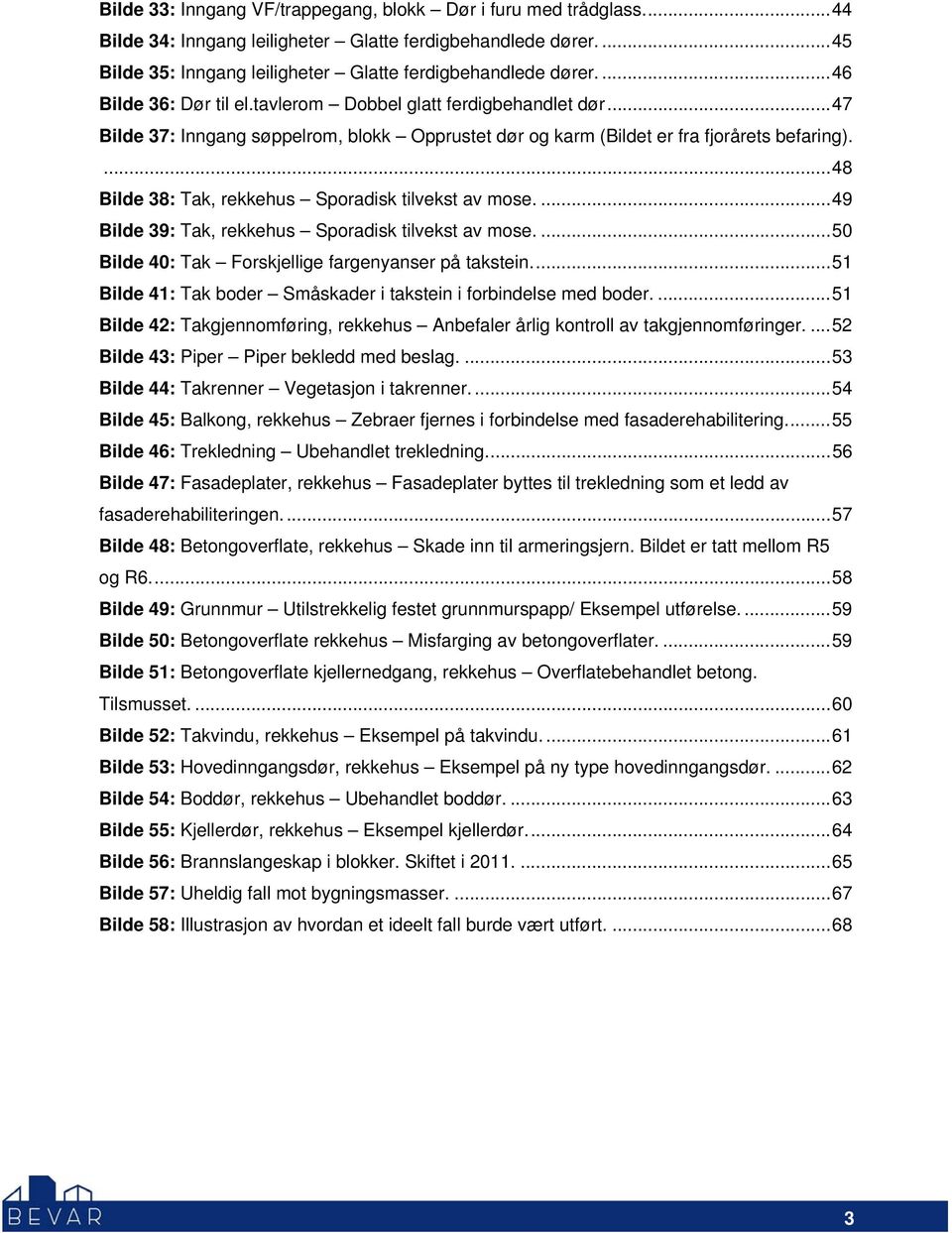 ... 48 Bilde 38: Tak, rekkehus Sporadisk tilvekst av mose.... 49 Bilde 39: Tak, rekkehus Sporadisk tilvekst av mose.... 50 Bilde 40: Tak Forskjellige fargenyanser på takstein.