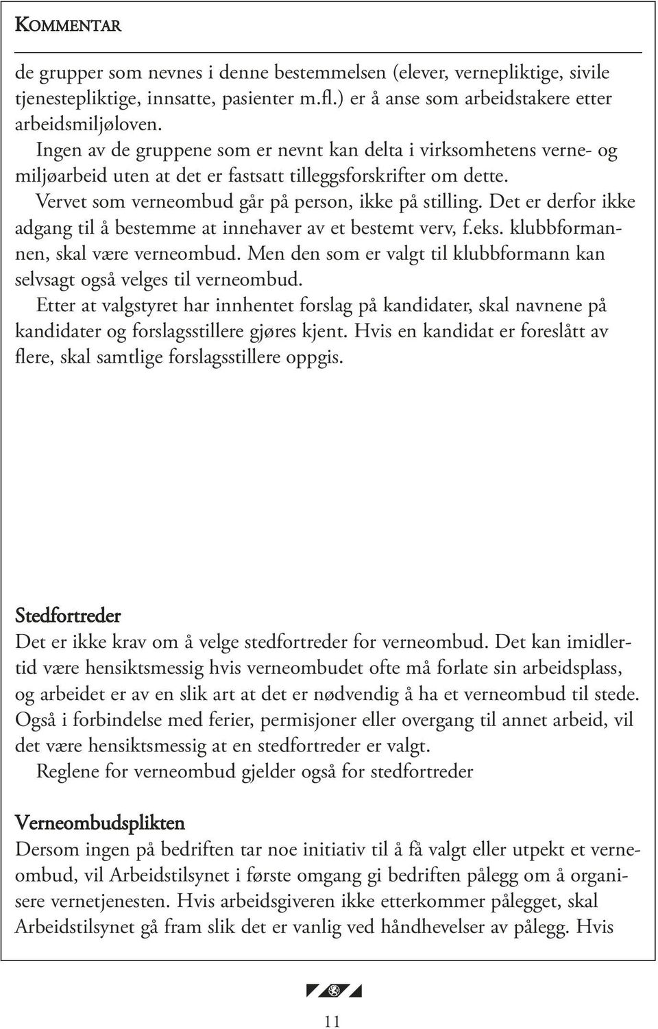 Det er derfor ikke adgang til å bestemme at innehaver av et bestemt verv, f.eks. klubbformannen, skal være verneombud. Men den som er valgt til klubbformann kan selvsagt også velges til verneombud.