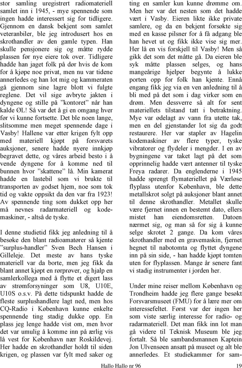 Tidligere hadde han jaget folk på dør hvis de kom for å kjøpe noe privat, men nu var tidene annerledes og han lot mig og kammeraten gå gjennom sine lagre blott vi fulgte reglene.