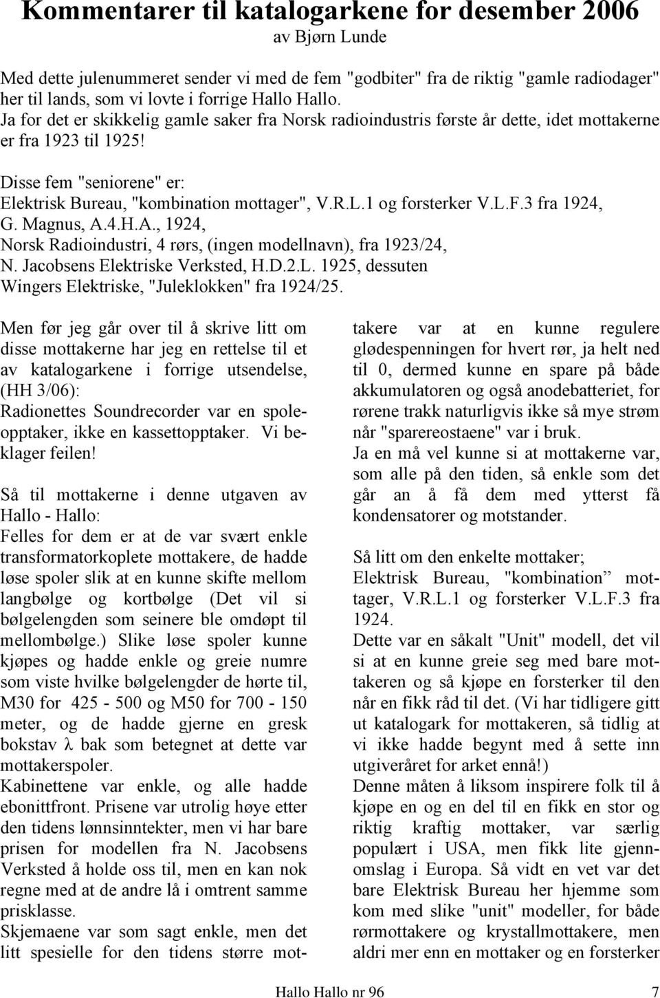 1 og forsterker V.L.F.3 fra 1924, G. Magnus, A.4.H.A., 1924, Norsk Radioindustri, 4 rørs, (ingen modellnavn), fra 1923/24, N. Jacobsens Elektriske Verksted, H.D.2.L. 1925, dessuten Wingers Elektriske, "Juleklokken" fra 1924/25.